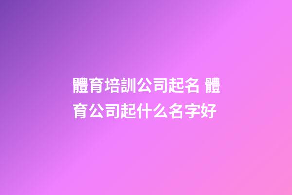 體育培訓公司起名 體育公司起什么名字好-第1張-公司起名-玄機派